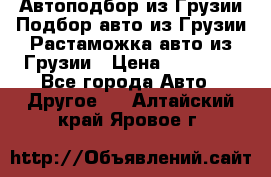 Автоподбор из Грузии.Подбор авто из Грузии.Растаможка авто из Грузии › Цена ­ 25 000 - Все города Авто » Другое   . Алтайский край,Яровое г.